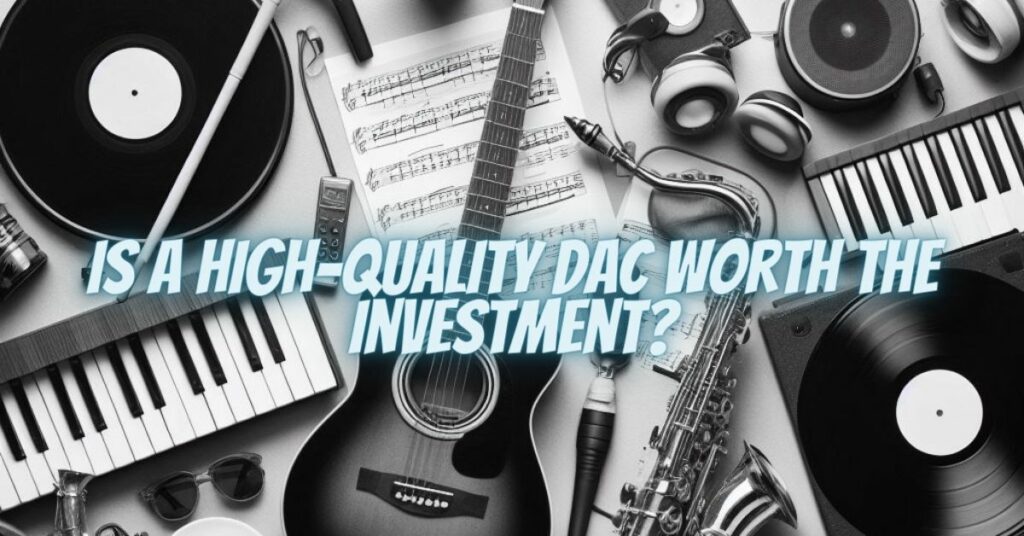 Is a High-Quality DAC Worth the Investment?
