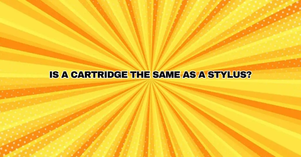 Is a cartridge the same as a stylus?