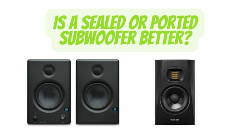 Is a sealed or ported subwoofer better?