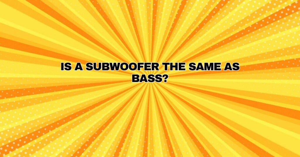 Is a subwoofer the same as bass?