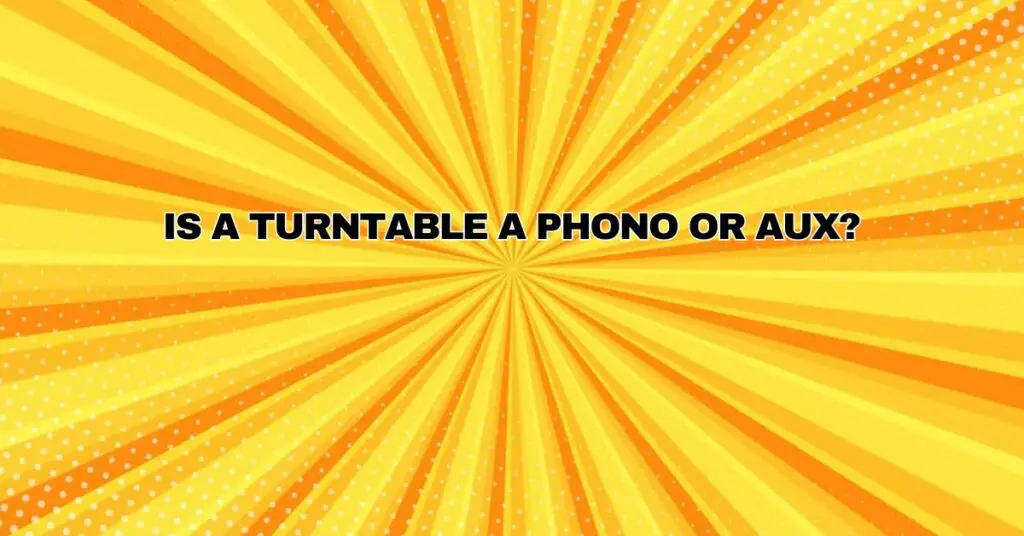 Is a turntable a phono or AUX?