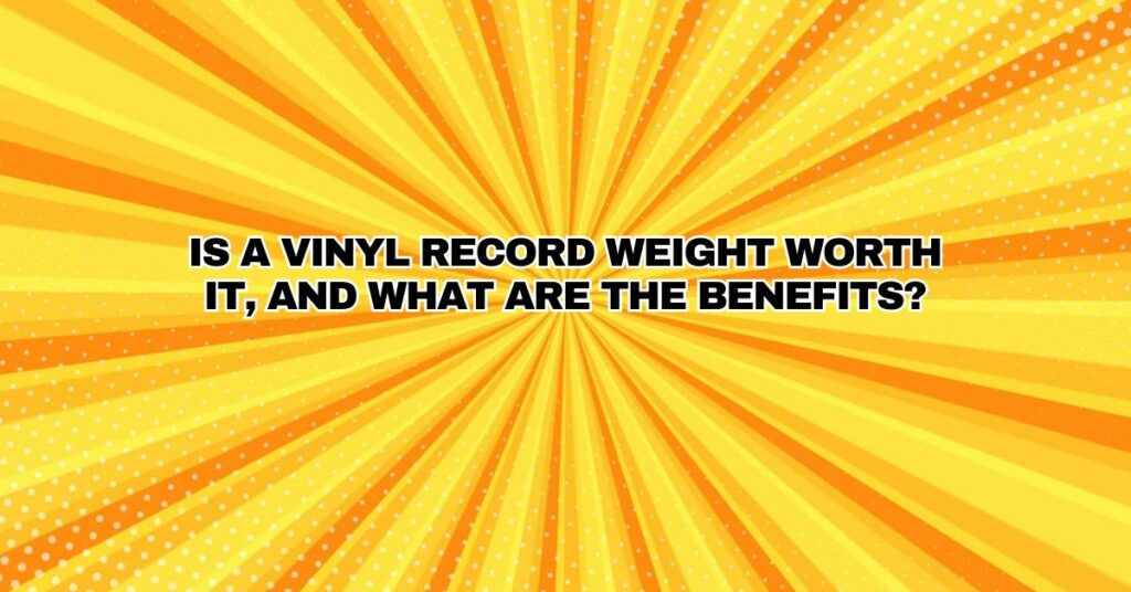 Is a vinyl record weight worth it, and what are the benefits?