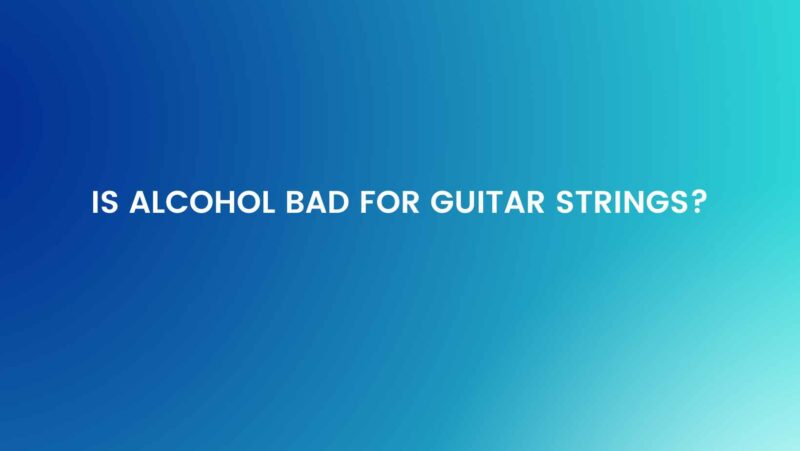 Is alcohol bad for guitar strings?