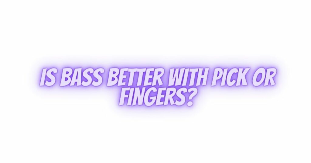 Is bass better with pick or fingers?
