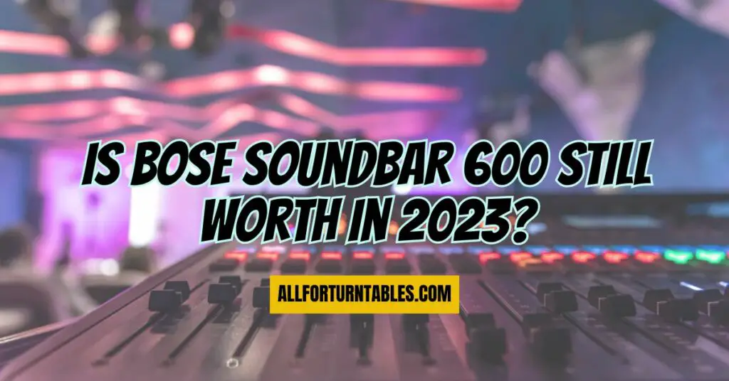 Is bose Soundbar 600 still worth in 2023?