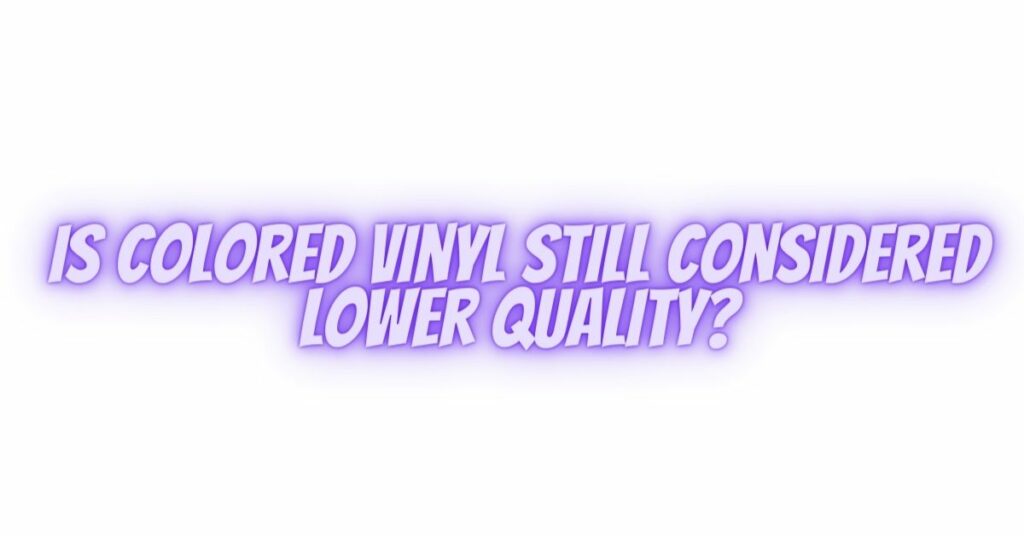 Is colored vinyl still considered lower quality?