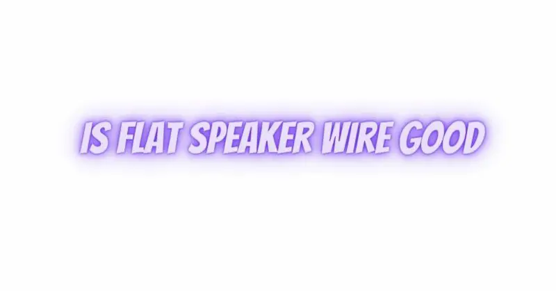 Is flat speaker wire good