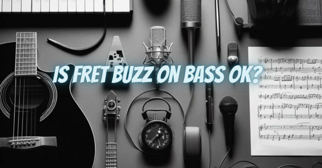 Is fret buzz on bass OK?