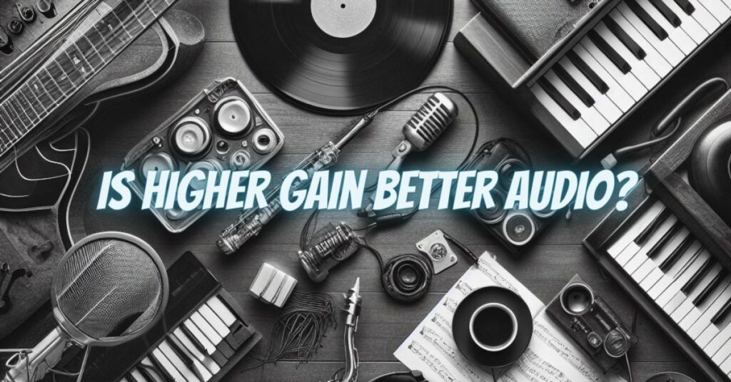 Is higher gain better audio?