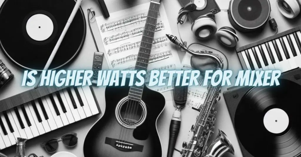 Is higher watts better for mixer