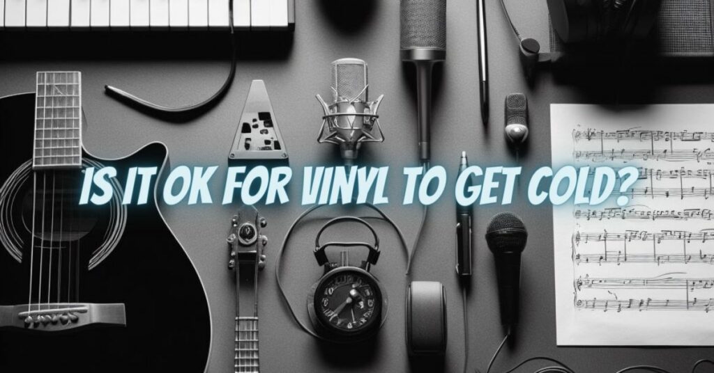 Is it OK for vinyl to get cold?
