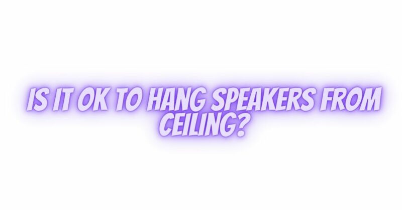 Is it OK to hang speakers from ceiling?
