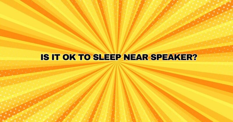 Is it OK to sleep near speaker?