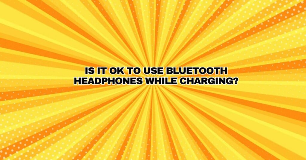Is it OK to use Bluetooth headphones while charging?