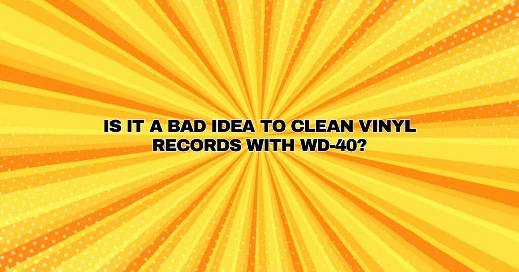 Is it a bad idea to clean vinyl records with WD-40?
