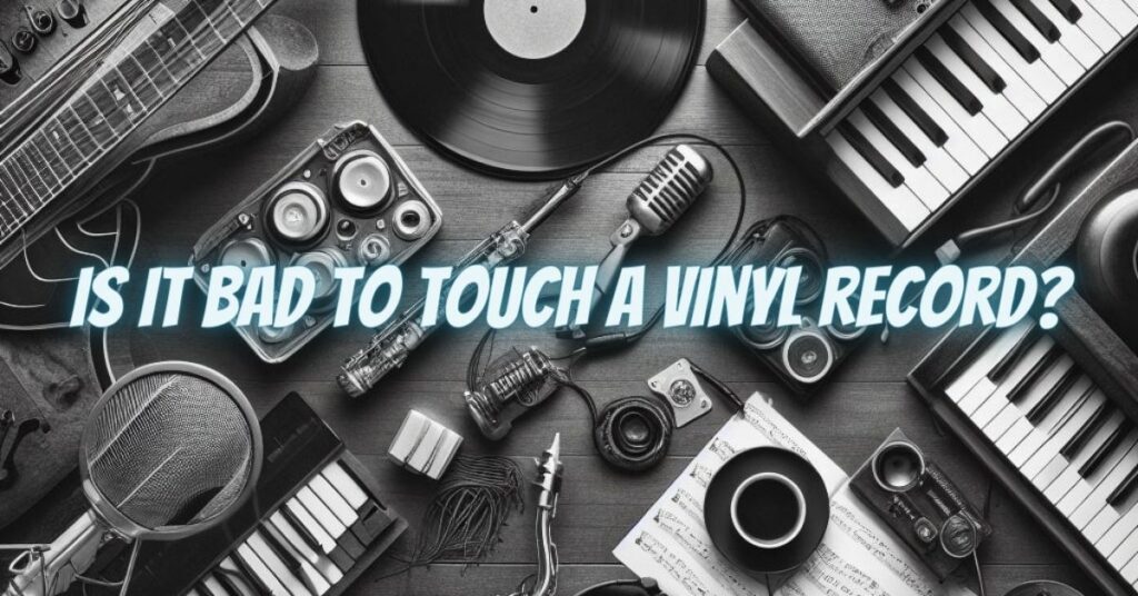 Is it bad to touch a vinyl record?