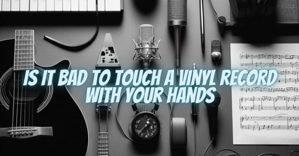 Is it bad to touch a vinyl record with your hands