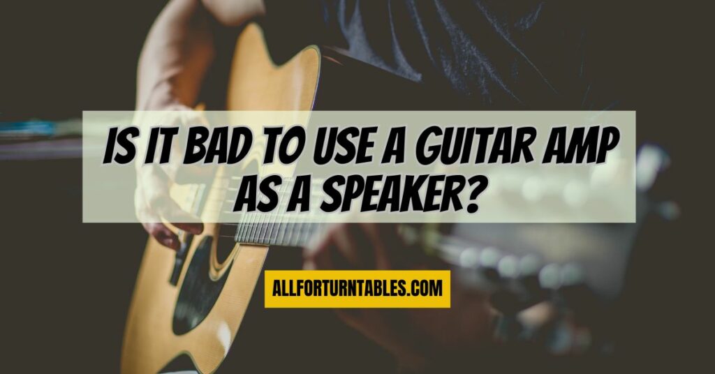 Is it bad to use a guitar amp as a speaker?