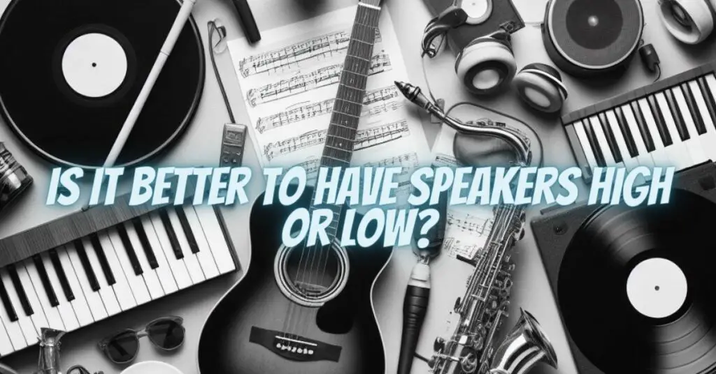 Is it better to have speakers high or low?