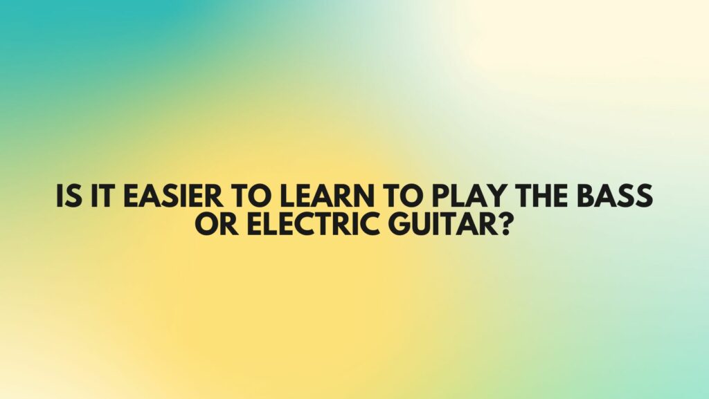 Is it easier to learn to play the Bass or electric guitar?