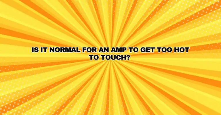Is it normal for an amp to get too hot to touch? - All For Turntables