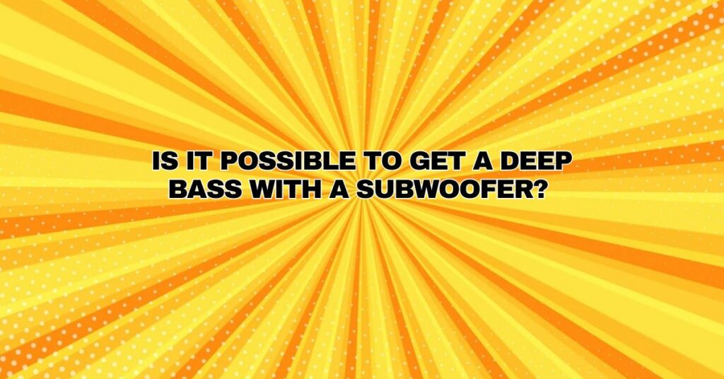 Is it possible to get a deep bass with a subwoofer?