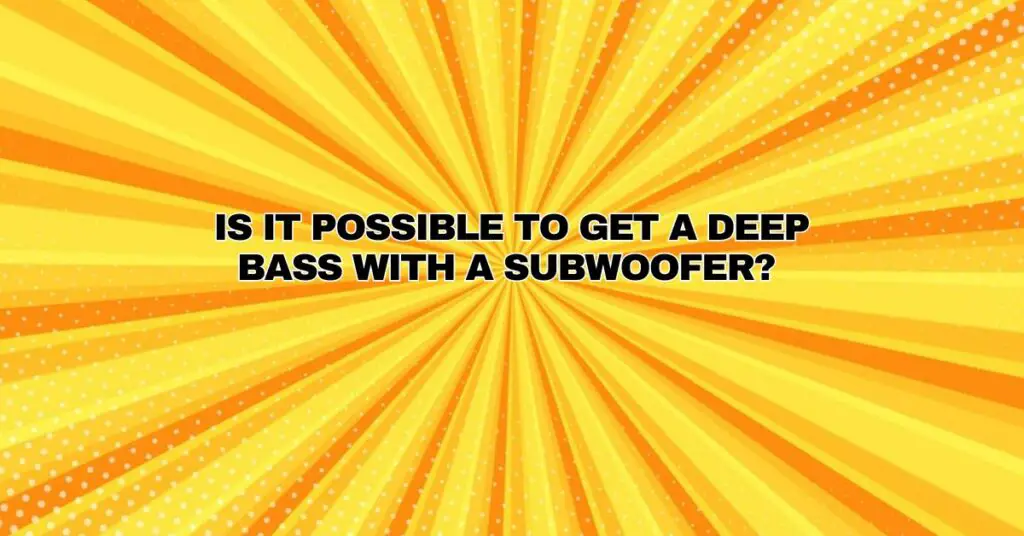 Is it possible to get a deep bass with a subwoofer?