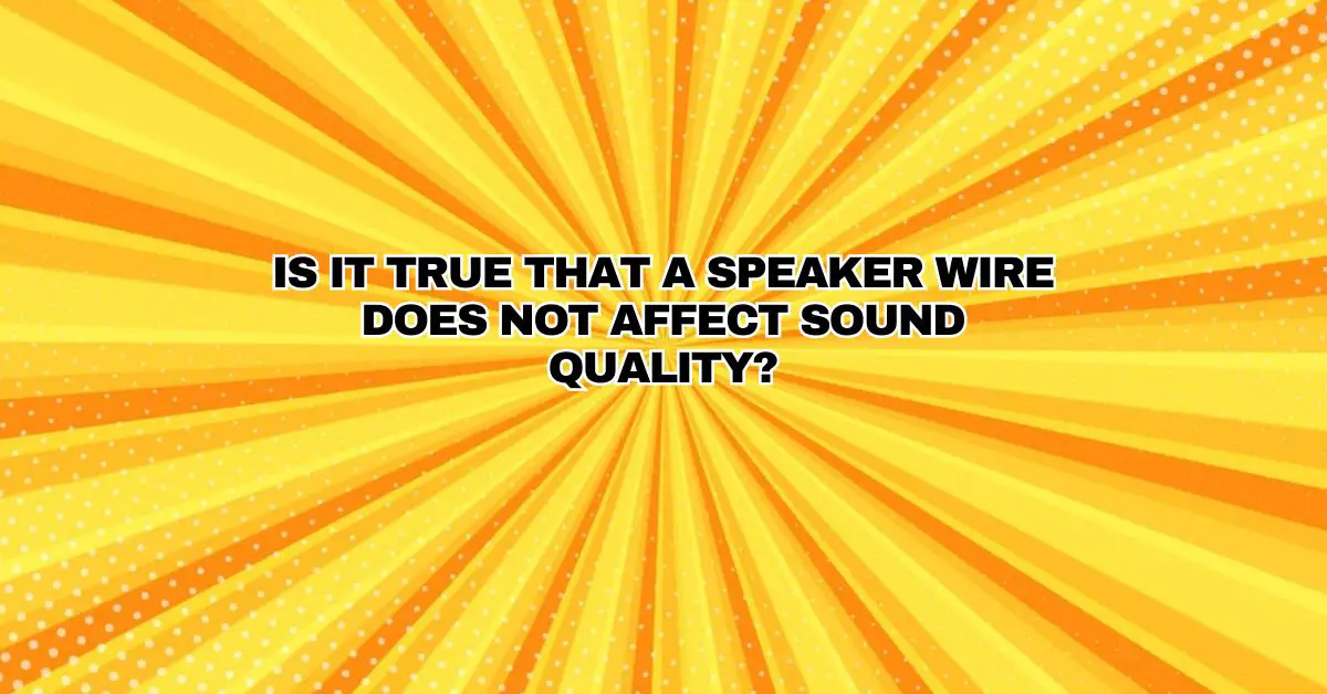 Is it true that a speaker wire does not affect sound quality? All For