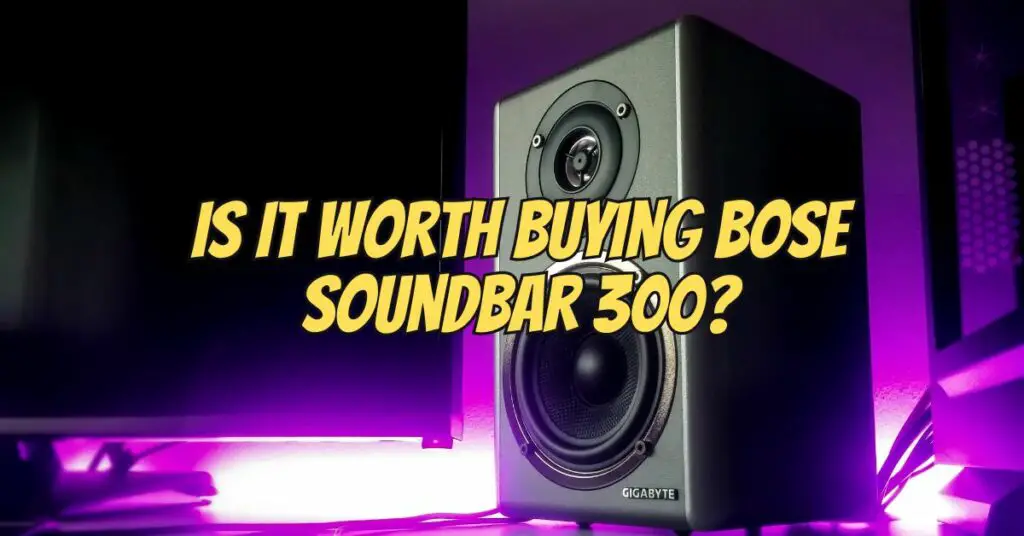 Is it worth buying Bose Soundbar 300?