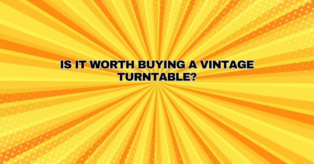 Is it worth buying a vintage turntable?