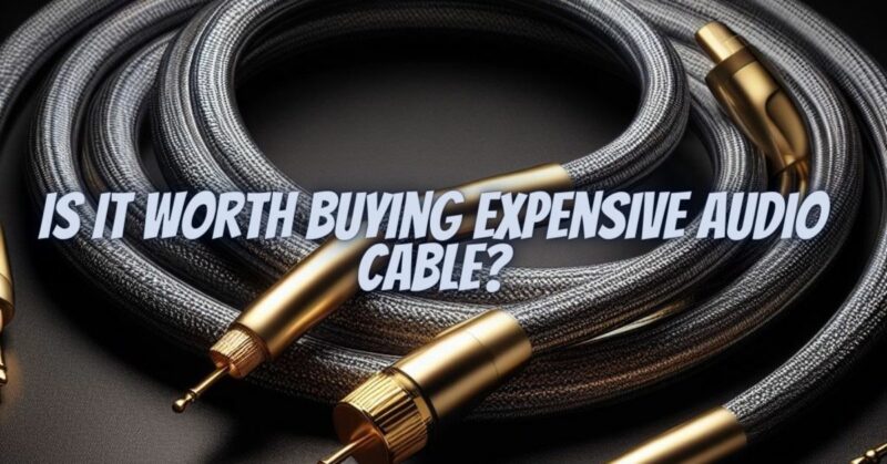 Is it worth buying expensive audio cable?