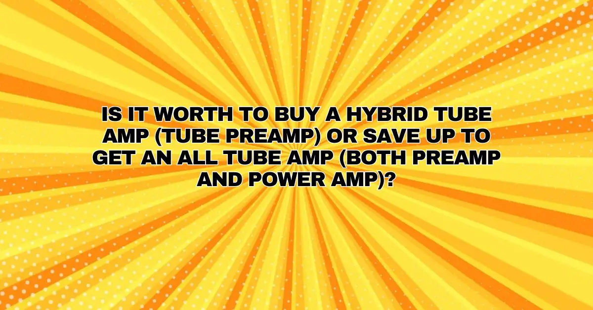 Is it worth to buy a hybrid tube amp (tube preamp) or save up to get an