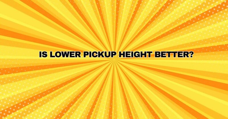 Is lower pickup height better?