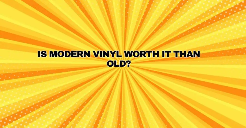 Is modern vinyl worth it than old?