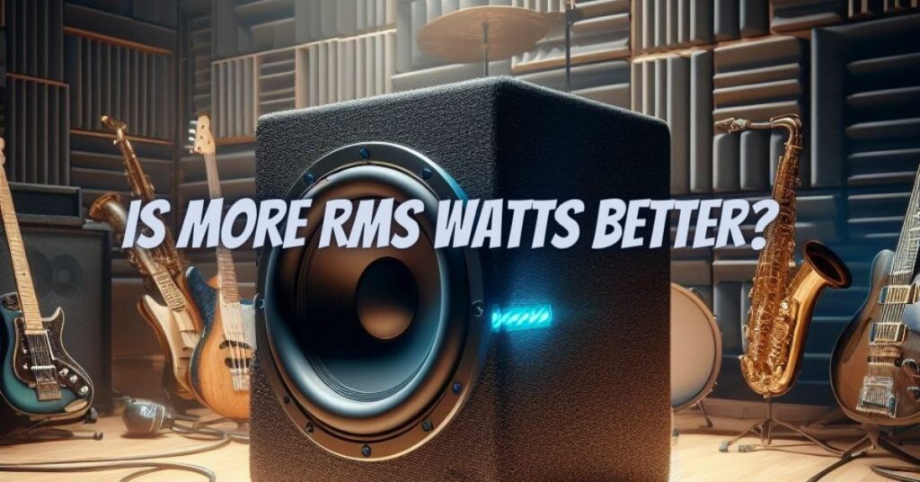 Is more RMS watts better?