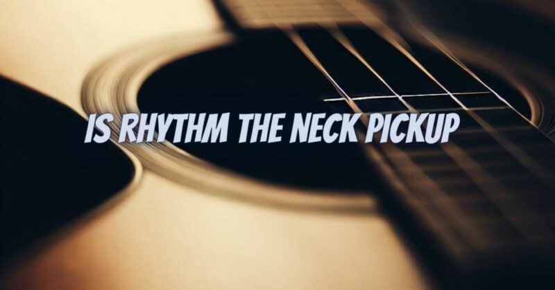 Is rhythm the neck pickup