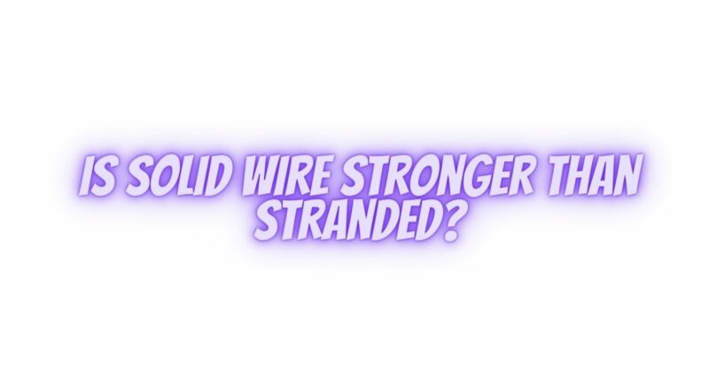 Is solid wire stronger than stranded?