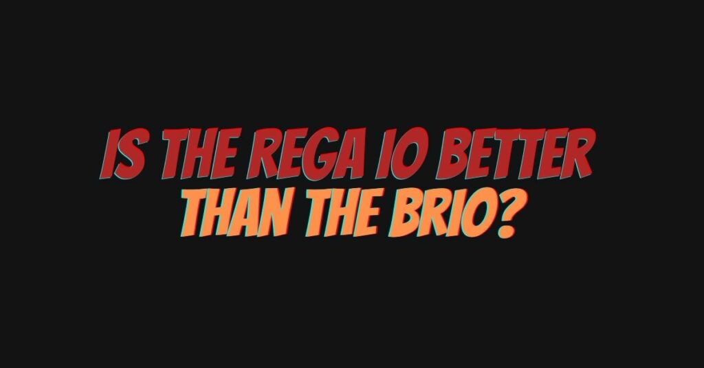Is the Rega IO better than the Brio?