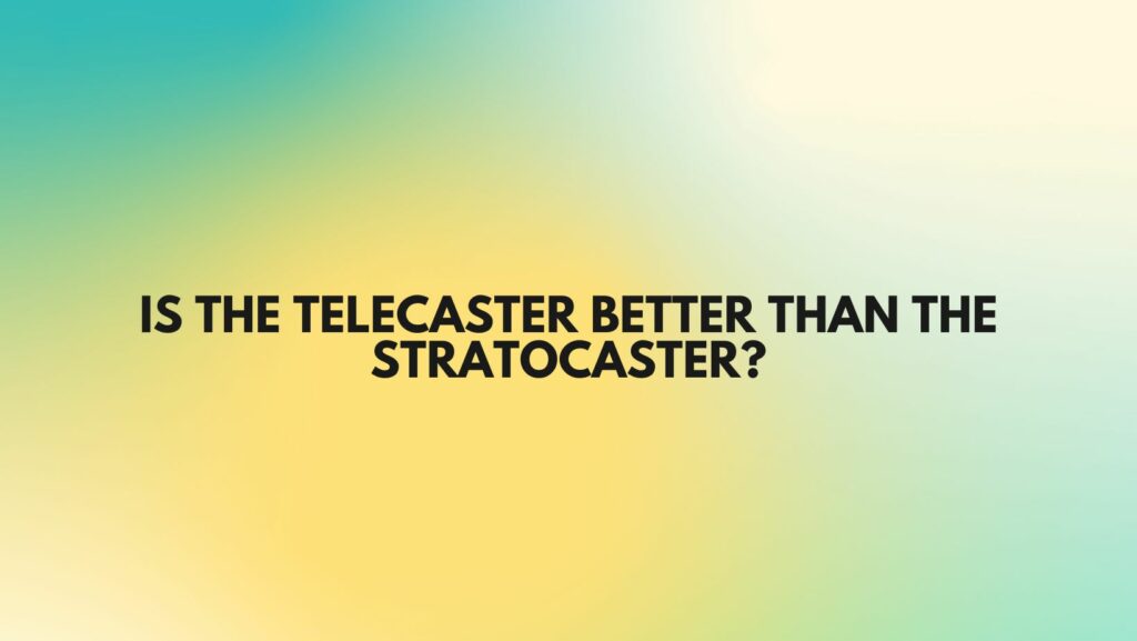 Is the Telecaster Better Than the Stratocaster?