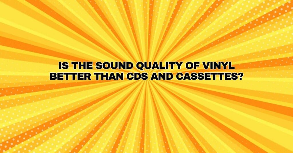 Is the sound quality of vinyl better than CDs and cassettes?