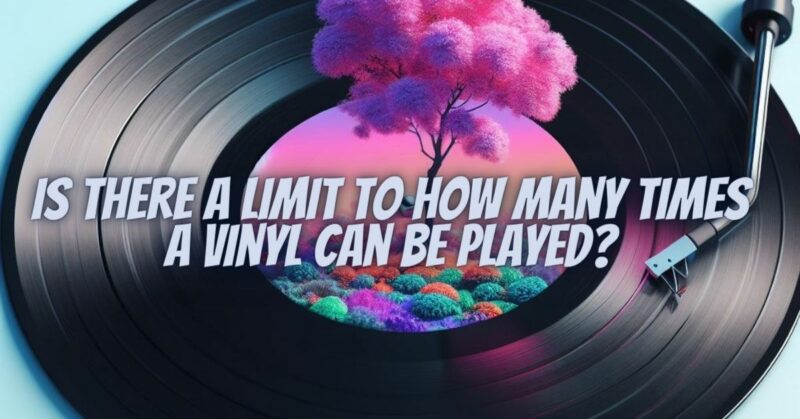 Is there a limit to how many times a vinyl can be played?