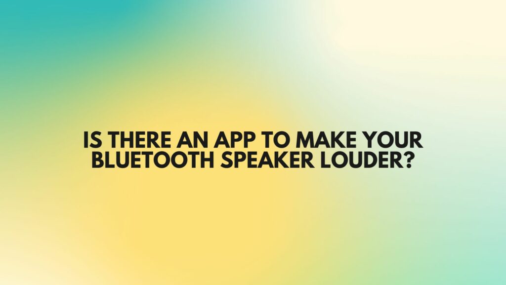 Is there an app to make your Bluetooth speaker louder?