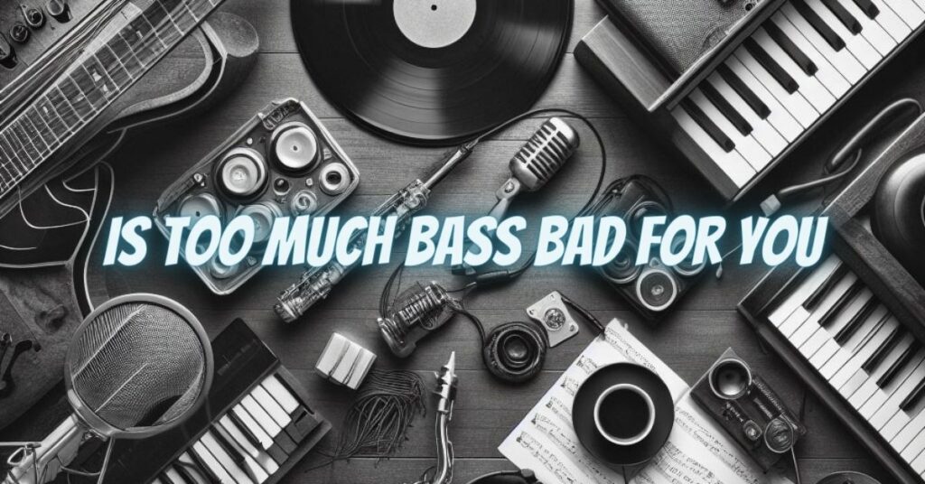 Is too much bass bad for you
