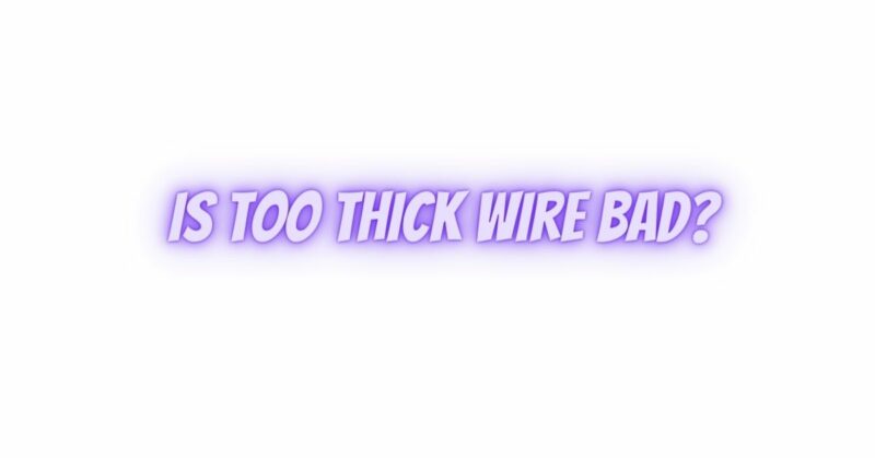 Is too thick wire bad?