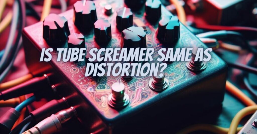 Is tube screamer same as distortion?