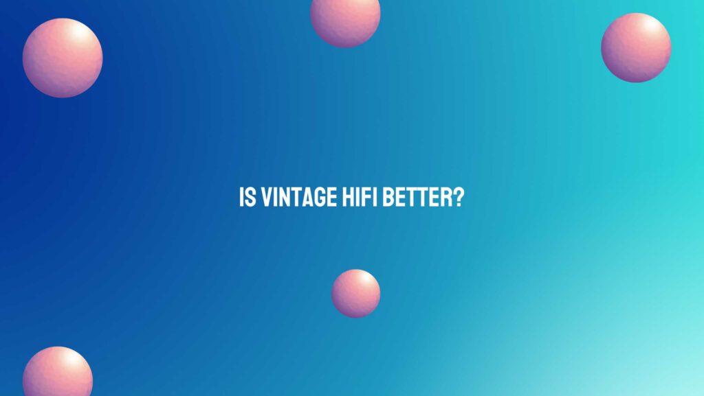 Is vintage hifi better?