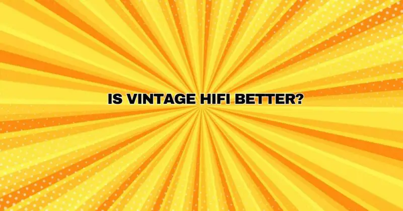 Is vintage hifi better?