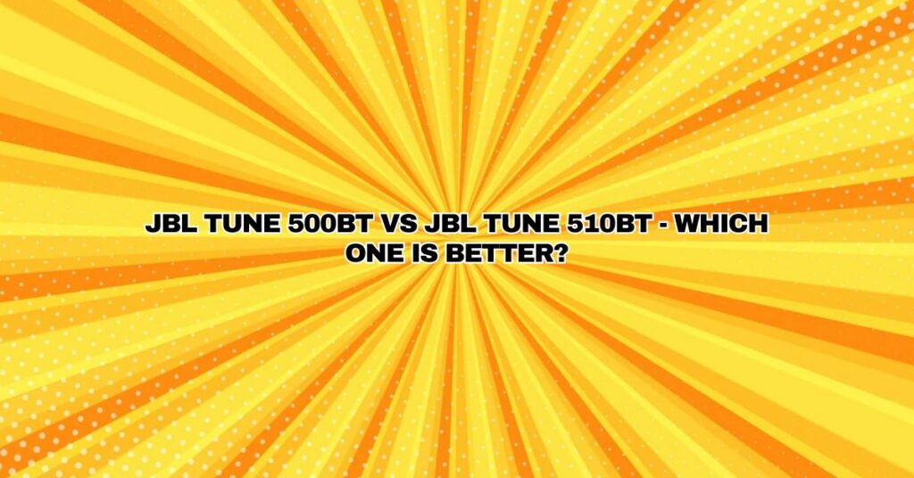 JBL Tune 500BT vs JBL Tune 510BT - Which One Is Better?