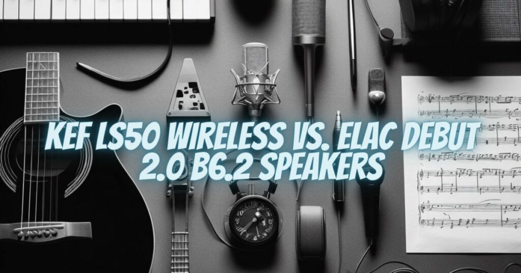 KEF LS50 Wireless vs. Elac Debut 2.0 B6.2 Speakers