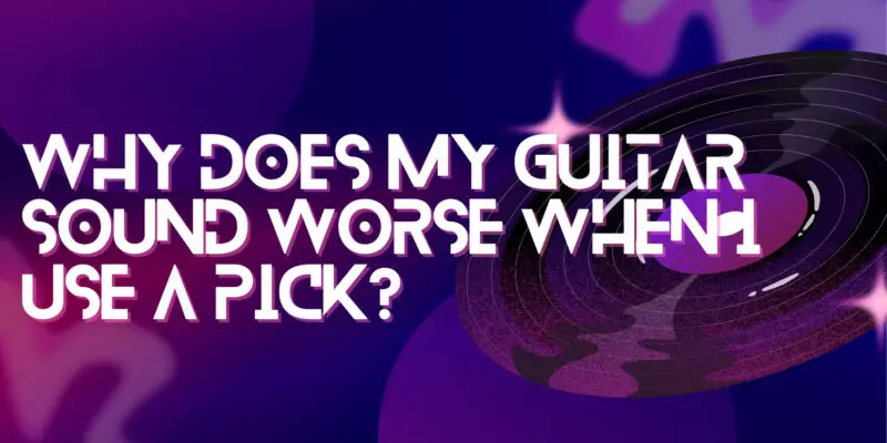 Why does my guitar sound worse when I use a pick?